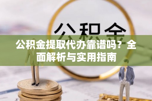 商都公积金提取代办靠谱吗？全面解析与实用指南