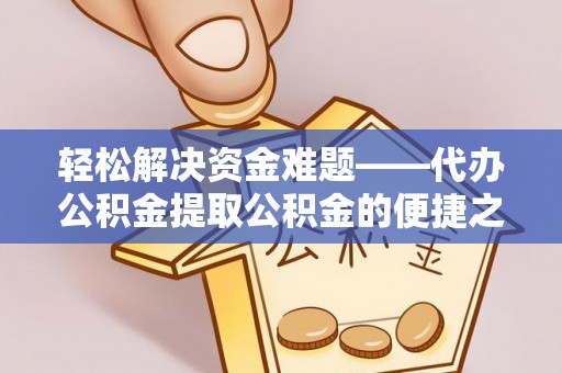 商都轻松解决资金难题——代办公积金提取公积金的便捷之道