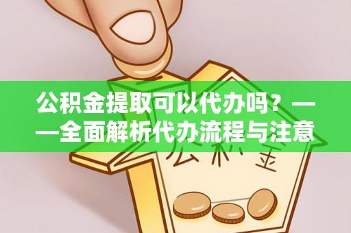 商都公积金提取可以代办吗？——全面解析代办流程与注意事项