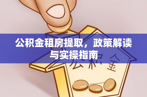 商都公积金租房提取，政策解读与实操指南