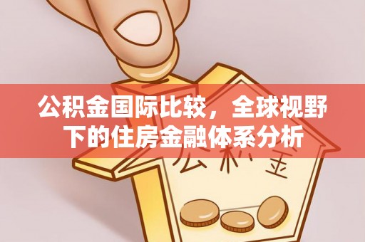 商都公积金国际比较，全球视野下的住房金融体系分析